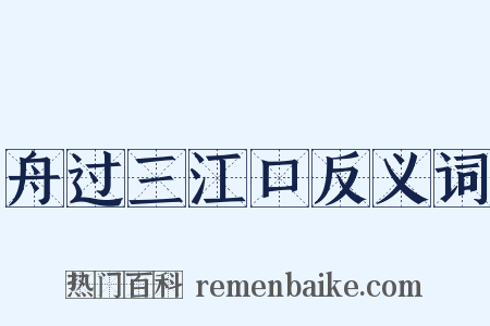 舟过三江口反义词是什么意思的图片
